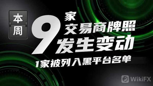 外汇天眼本周9家交易商牌照发生变动1家被列入黑平台名单